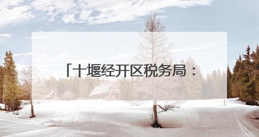 十堰经开区税务局：税宣赋能 助力网络主播算好“合规账”