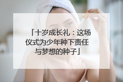 十岁成长礼：这场仪式为少年种下责任与梦想的种子
