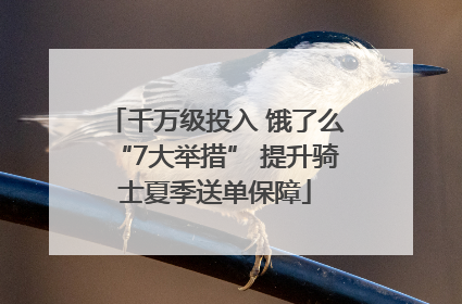 千万级投入 饿了么“7大举措” 提升骑士夏季送单保障