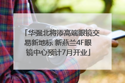 华强北将添高端眼镜交易新地标 新燕兰4F眼镜中心预计7月开业