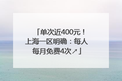单次近400元！上海一区明确：每人每月免费4次↗