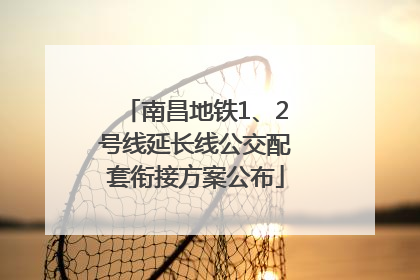 南昌地铁1、2号线延长线公交配套衔接方案公布