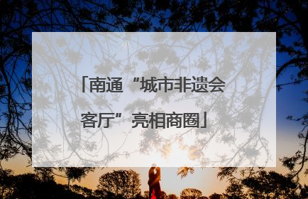 南通“城市非遗会客厅”亮相商圈