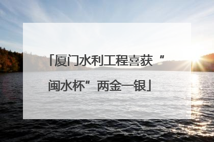 厦门水利工程喜获“闽水杯”两金一银