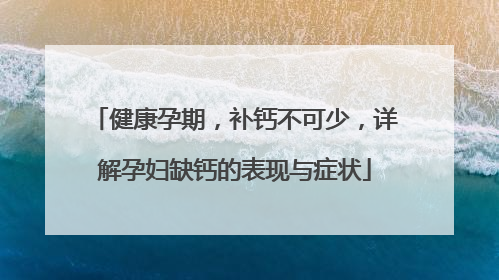 健康孕期，补钙不可少，详解孕妇缺钙的表现与症状