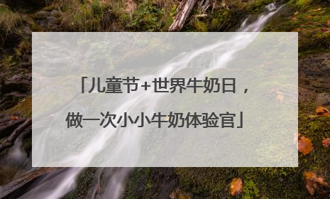 儿童节+世界牛奶日，做一次小小牛奶体验官