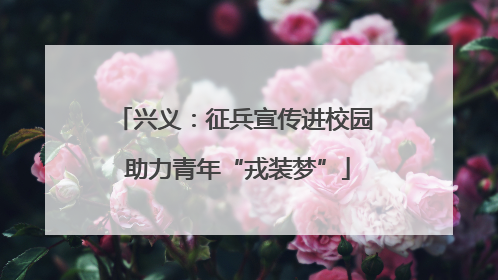 兴义：征兵宣传进校园 助力青年“戎装梦”