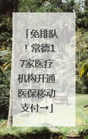 免排队！常德17家医疗机构开通医保移动支付→