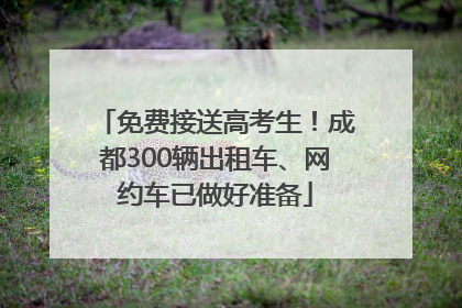 免费接送高考生！成都300辆出租车、网约车已做好准备