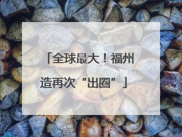 全球最大！福州造再次“出圈”