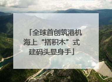 全球首创筑港机海上“搭积木”式建码头显身手