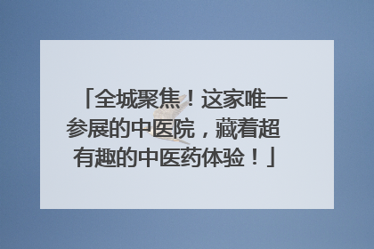 全城聚焦！这家唯一参展的中医院，藏着超有趣的中医药体验！