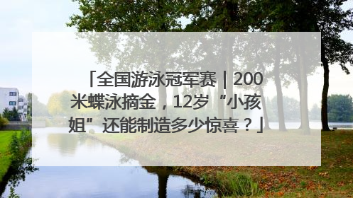 全国游泳冠军赛｜200米蝶泳摘金，12岁“小孩姐”还能制造多少惊喜？