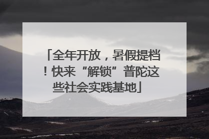 全年开放，暑假提档！快来“解锁”普陀这些社会实践基地