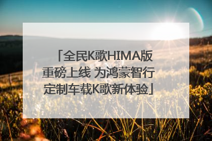 全民K歌HIMA版重磅上线 为鸿蒙智行定制车载K歌新体验