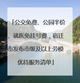 公交免费、公园半价、就医免挂号费，宿迁市发布市级及以上劳模优待服务清单