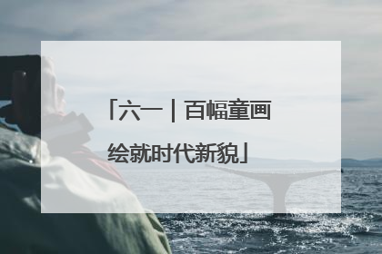 六一｜百幅童画绘就时代新貌