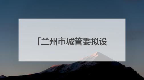 兰州市城管委拟设置自产自销瓜果临时摊点2000余个