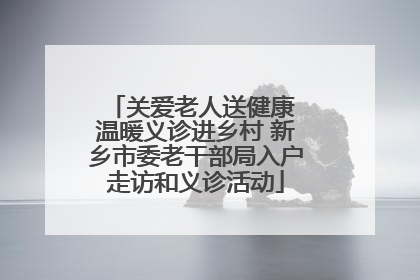 关爱老人送健康 温暖义诊进乡村 新乡市委老干部局入户走访和义诊活动