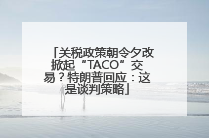 关税政策朝令夕改掀起“TACO”交易？特朗普回应：这是谈判策略