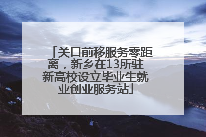 关口前移服务零距离，新乡在13所驻新高校设立毕业生就业创业服务站