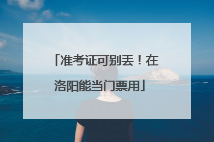 准考证可别丢！在洛阳能当门票用