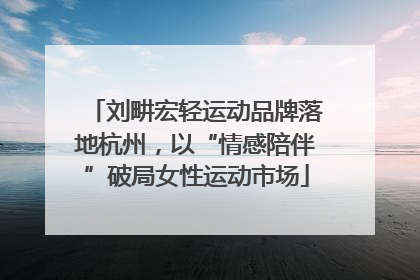 刘畊宏轻运动品牌落地杭州，以“情感陪伴”破局女性运动市场