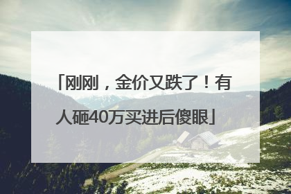 刚刚，金价又跌了！有人砸40万买进后傻眼