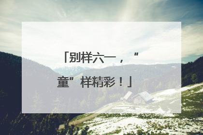 别样六一，“童”样精彩！