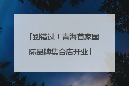 别错过！青海首家国际品牌集合店开业