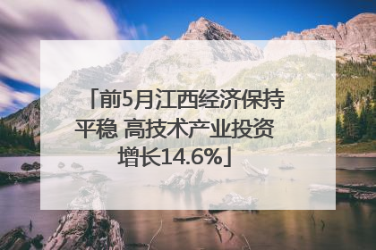 前5月江西经济保持平稳 高技术产业投资增长14.6%