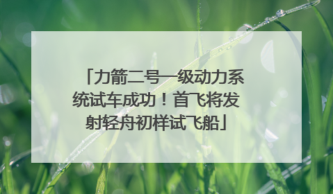 力箭二号一级动力系统试车成功！首飞将发射轻舟初样试飞船
