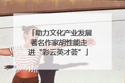 助力文化产业发展 著名作家胡性能走进“彩云英才荟”