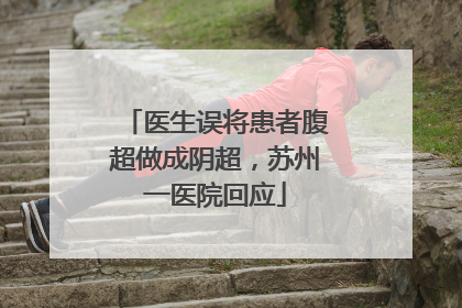 医生误将患者腹超做成阴超，苏州一医院回应