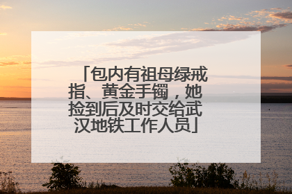 包内有祖母绿戒指、黄金手镯，她捡到后及时交给武汉地铁工作人员