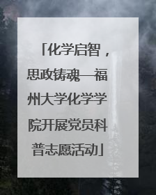 化学启智，思政铸魂—福州大学化学学院开展党员科普志愿活动