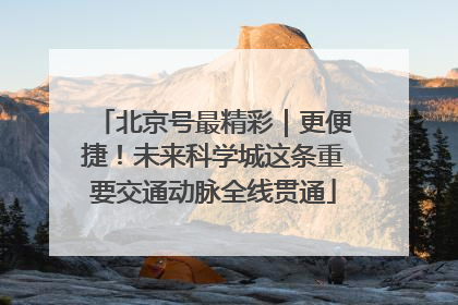 北京号最精彩｜更便捷！未来科学城这条重要交通动脉全线贯通
