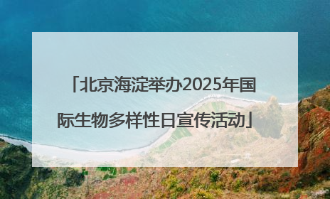 北京海淀举办2025年国际生物多样性日宣传活动