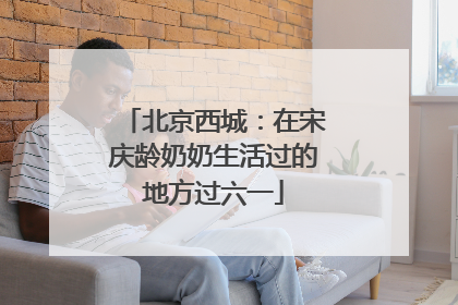 北京西城：在宋庆龄奶奶生活过的地方过六一