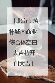 北京：填补城南商业综合体空白 大吉巷开门大吉