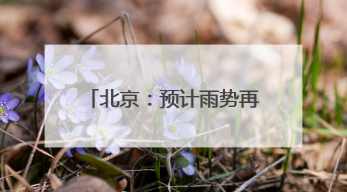北京：预计雨势再度加强，最新雨情