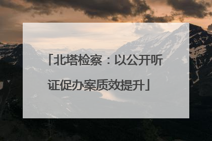 北塔检察：以公开听证促办案质效提升