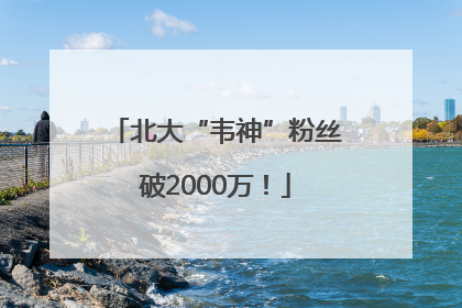 北大“韦神”粉丝破2000万！
