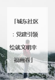 城东社区：党建引领绘就文明幸福画卷