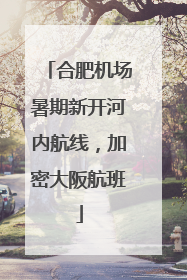 合肥机场暑期新开河内航线，加密大阪航班