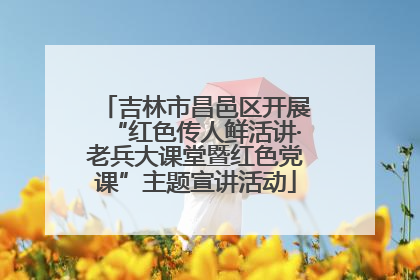 吉林市昌邑区开展“红色传人鲜活讲·老兵大课堂暨红色党课”主题宣讲活动