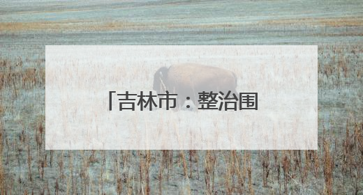吉林市：整治围挡 释放空间