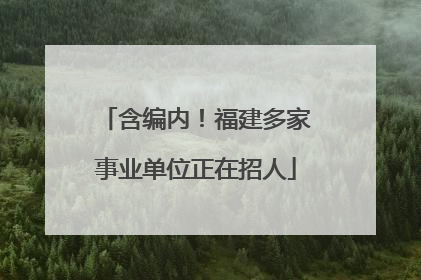 含编内！福建多家事业单位正在招人