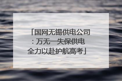 国网无锡供电公司：万无一失保供电 全力以赴护航高考