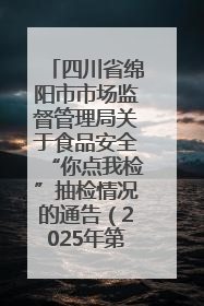 四川省绵阳市市场监督管理局关于食品安全“你点我检”抽检情况的通告（2025年第8期）